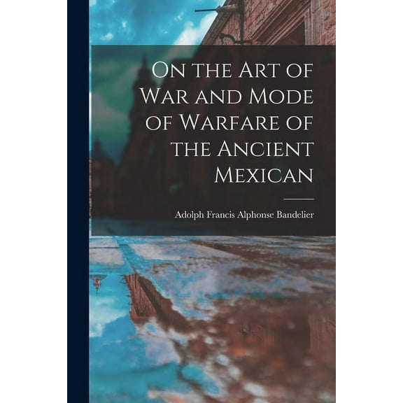 On the art of war and Mode of Warfare of the Ancient Mexican (Paperback)