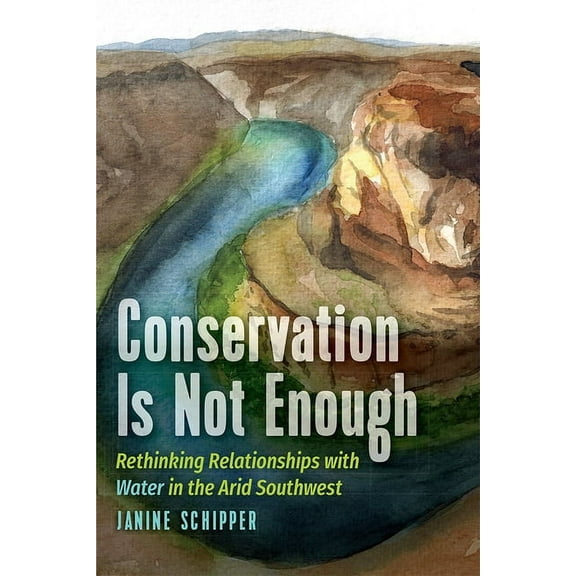 Conservation is not Enough: Rethinking Relationships with Water in the Arid Southwest, (Paperback)
