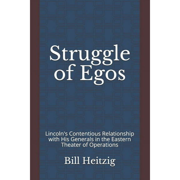 Struggle of Egos: Lincoln's Contentious Relationship with His Generals in the Eastern Theater of Operations, (Paperback)