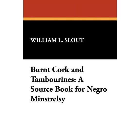 Clipper Studies in the Theatre,: Burnt Cork and Tambourines: A Source Book for Negro Minstrelsy (Paperback)