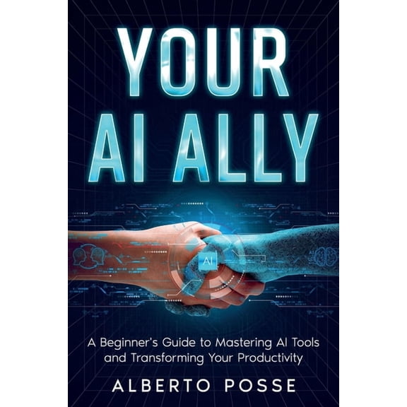 Your AI Ally: A Beginner's Guide to Mastering AI Tools and Transforming Your Productivity, (Paperback)