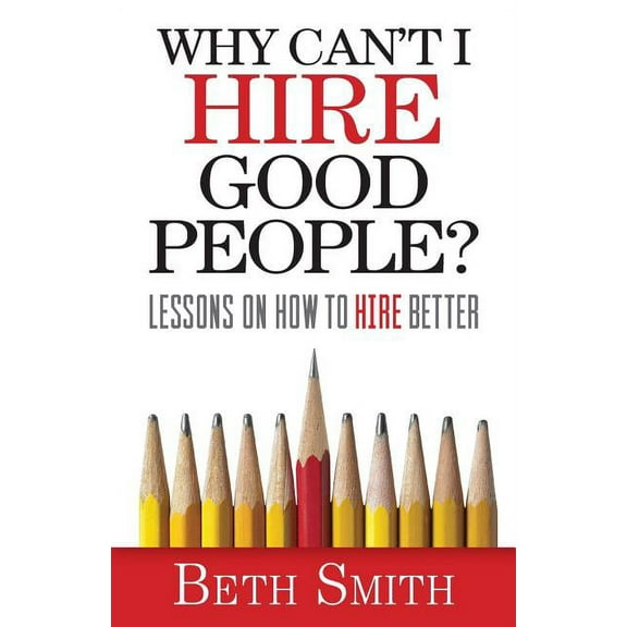 Why Can't I Hire Good People?: Lessons on How to Hire Better, (Paperback)