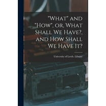 "What" and "how", or, What Shall We Have?, and How Shall We Have It? (Paperback)