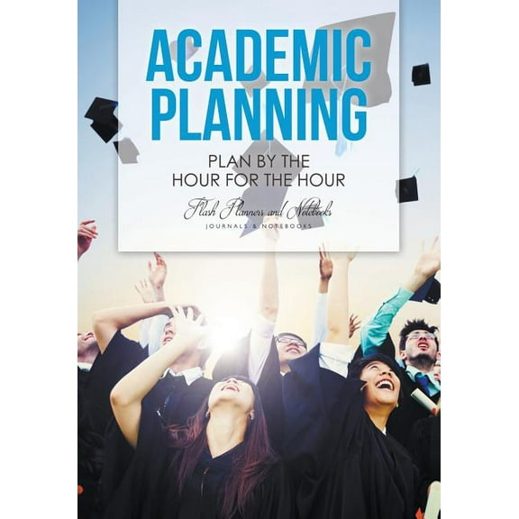 Academic Planning: Plan by the Hour for the Hour (Paperback)