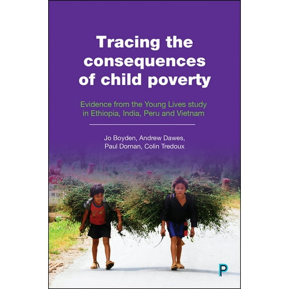 Tracing the Consequences of Child Poverty: Evidence from the Young Lives Study in Ethiopia, India, Peru and Vietnam, (Paperback)