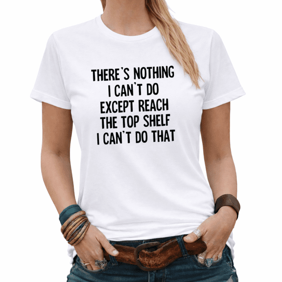 There's Nothing I Can't Do Except Reach The Top Shelf Graphic Tees Womans Tshirt Shirts Black/White S-5XL Tops