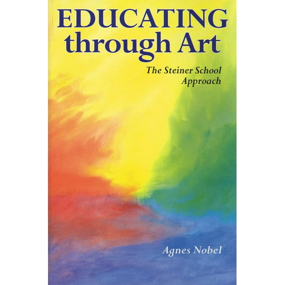 Educating Through Art: Exploring the Roots of Steiner-Waldorf Education and the Role of Art, (Paperback)