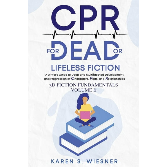 3D Fiction Fundamentals CPR for Dead or Lifeless Fiction: A Writer's Guide to Deep and Multifaceted Development and Progression of Characters, P, Book 6, (Paperback)