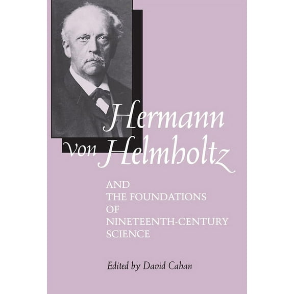 California Studies in the History of Sci Hermann Von Helmholtz and the Foundations of Nineteenth-Century Science: Volume 10, Book 10, (Hardcover)