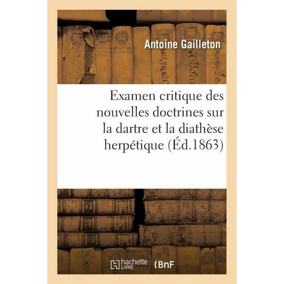Examen Critique Des Nouvelles Doctrines Sur La Dartre Et La Diathèse Herpétique: Résumé d'Un Mémoire Lu À La Société Des Sciences Médicales (Paperback)