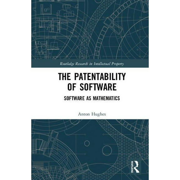 Routledge Research in Intellectual Prope The Patentability of Software: Software as Mathematics, (Hardcover)