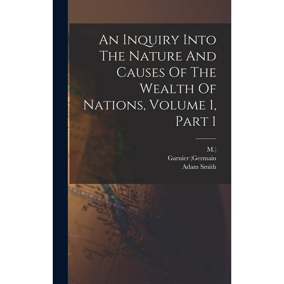 An Inquiry Into The Nature And Causes Of The Wealth Of Nations, Volume 1, Part 1, (Hardcover)