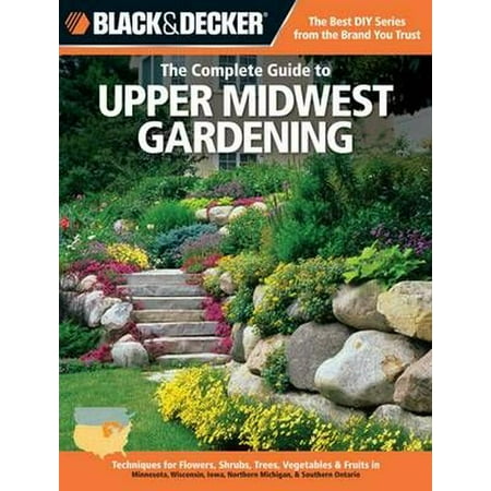 The Complete Guide to Upper Midwest Gardening: Techniques for Growing Landscape & Garden Plants in Minnesota, Wisconsin, Iowa, Northern Michigan &