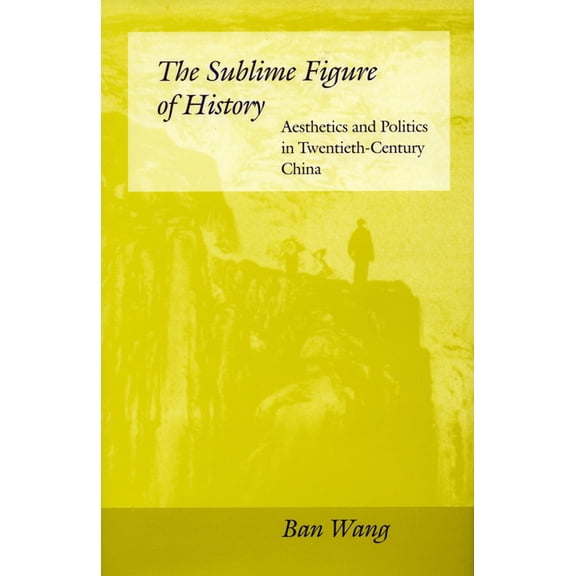 The Sublime Figure of History: Aesthetics and Politics in Twentieth-Century China, (Hardcover)