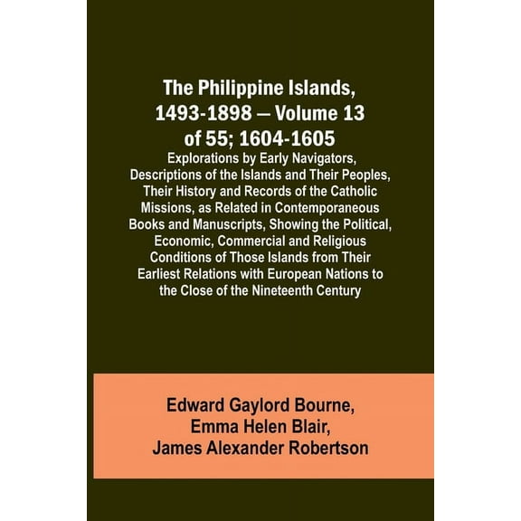 The Philippine Islands, 1493-1898 - Volume 13 of 55; 1604-1605; Explorations by Early Navigators, Descriptions of the Is, (Paperback)