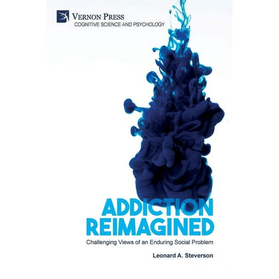 Cognitive Science and Psychology: Addiction Reimagined: Challenging Views of an Enduring Social Problem (Paperback)