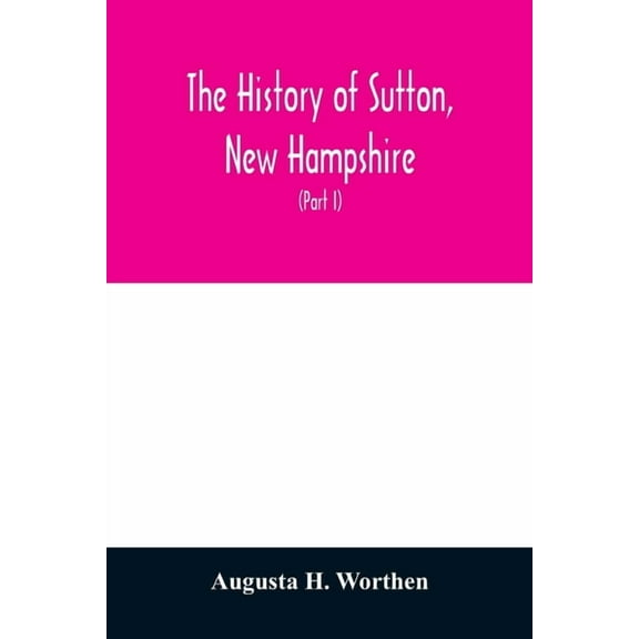 The history of Sutton, New Hampshire: consisting of the historical collections of Erastus Wadleigh, Esq., and A. H. Wort, (Paperback)