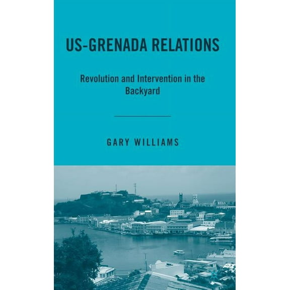 Us-Grenada Relations: Revolution and Intervention in the Backyard, (Hardcover)