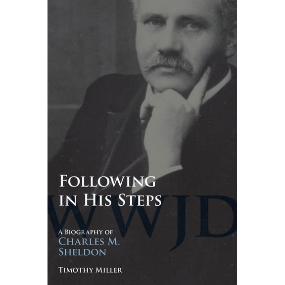 Following in His Steps: A Biography of Charles M. Sheldon, (Paperback)
