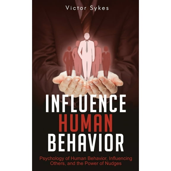 Influence Human Behavior Influence Human Behavior: Psychology of Human Behavior, Influencing Others, and the Power of Nudges, Book 2, (Paperback)