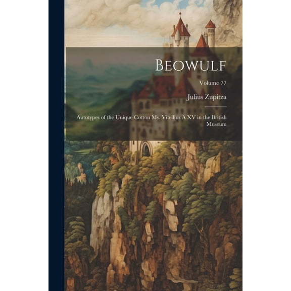 Beowulf: Autotypes of the Unique Cotton ms. Vitellius A XV in the British Museum; Volume 77