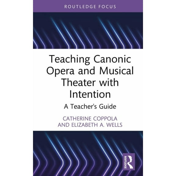 Modern Musicology and the College Classr Teaching Canonic Opera and Musical Theater with Intention: A Teacher's Guide, (Hardcover)