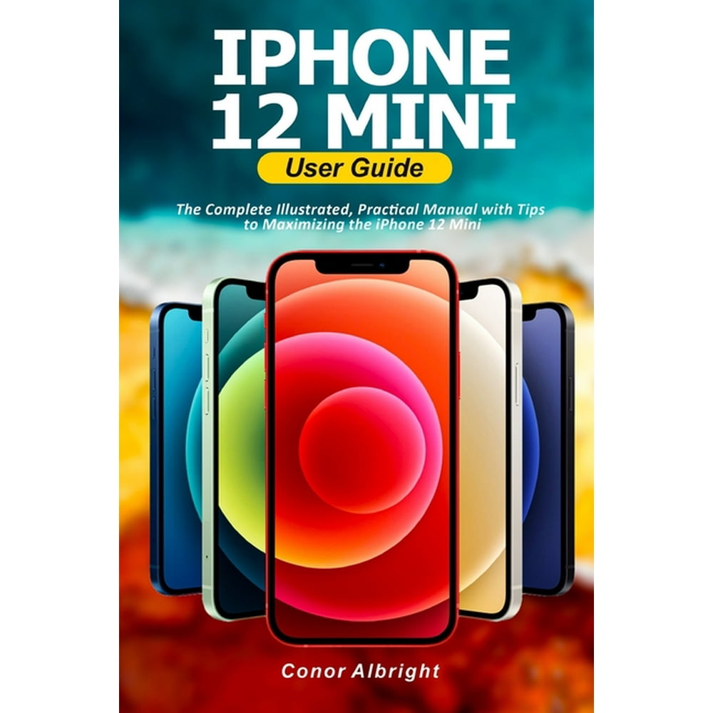 iPhone 12 Mini User Guide The Complete Illustrated, Practical Manual with Tips to Maximizing