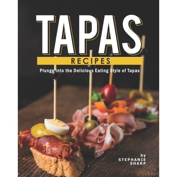 Tapas Recipes: Plunge into the Delicious Eating Style of Tapas