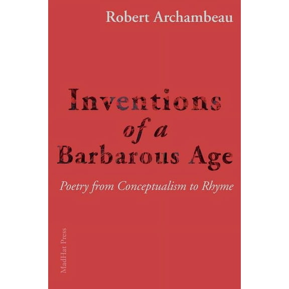 Inventions of a Barbarous Age: Poetry from Conceptualism to Rhyme (Paperback)