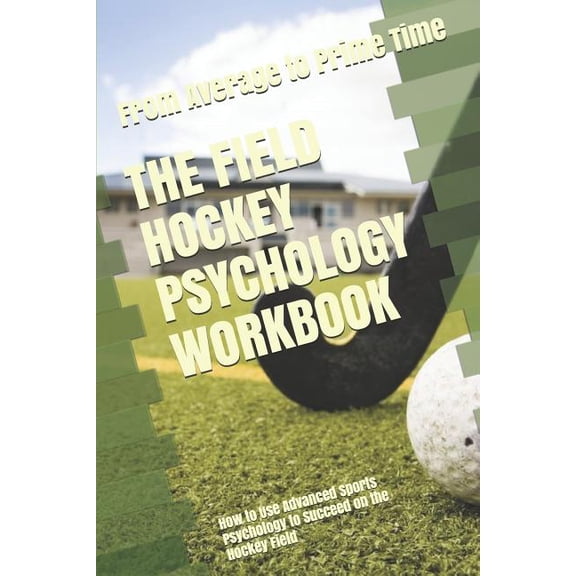The Field Hockey Psychology Workbook: How to Use Advanced Sports Psychology to Succeed on the Hockey Field, (Paperback)