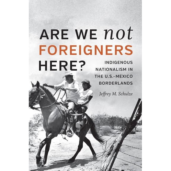 Are We Not Foreigners Here?: Indigenous Nationalism in the U.S.-Mexico Borderlands, (Hardcover)