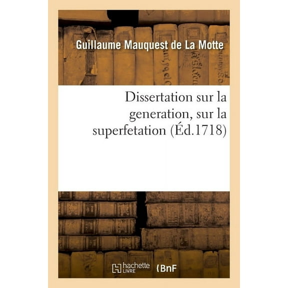 Dissertation Sur La Generation, Sur La Superfetation Et La Réponse Au Livre Intitulé: Indecence Aux Hommes d'Accoucher Les Femmes. Obligation Aux Meres de Nourrir Les Enfans de Leur Lait (Paperback)