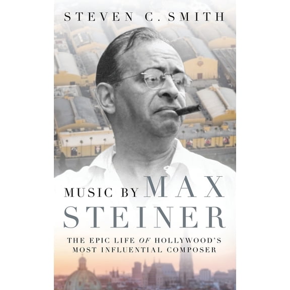 Cultural Biographies Music by Max Steiner: The Epic Life of Hollywood's Most Influential Composer, (Hardcover)