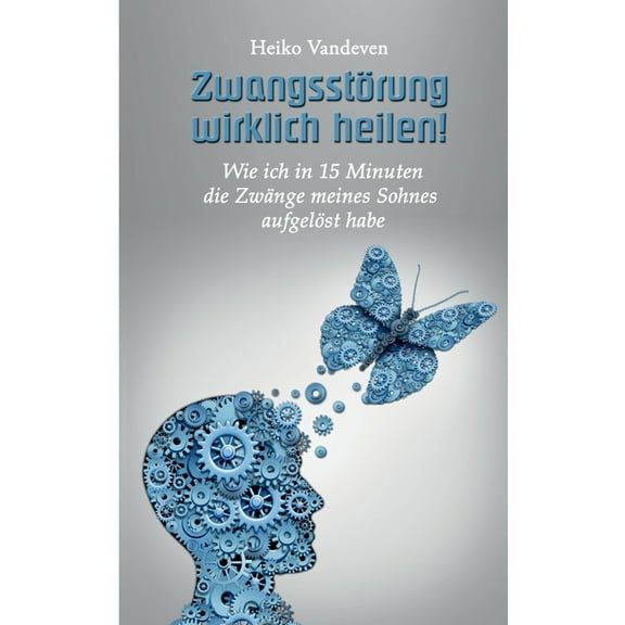 Zwangsstörung wirklich heilen!: Wie ich in 15 Minuten die Zwänge meines Sohnes aufgelöst habe, (Paperback)
