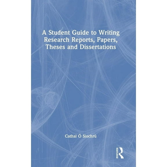 A Student Guide to Writing Research Reports, Papers, Theses and Dissertations, (Hardcover)