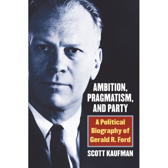 Ambition, Pragmatism, and Party: A Political Biography of Gerald R. Ford, (Hardcover)