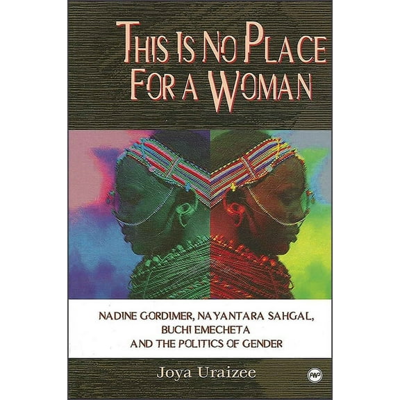 Global Academic Publishing: This Is No Place for a Woman: Nadine Gordimer, Na Yantara Sahgal, Buchi Emecheta, and the Politics of Gender (Paperback)