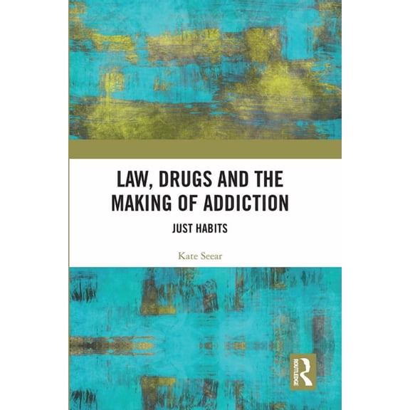 Law, Drugs and the Making of Addiction: Just Habits, (Paperback)