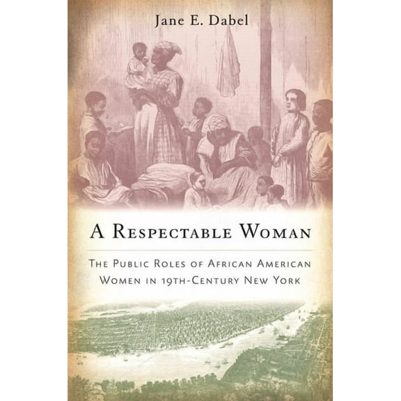 A Respectable Woman: The Public Roles of African American Women in 19th-Century New York, (Hardcover)