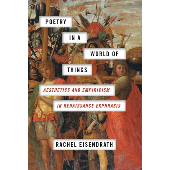 Poetry in a World of Things: Aesthetics and Empiricism in Renaissance Ekphrasis, (Paperback)