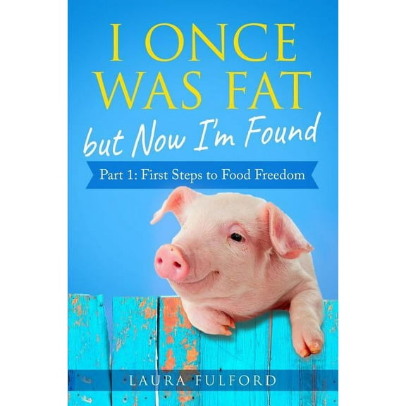I Once Was Fat But Now I'm Found: Part 1 - First Steps to Food Freedom