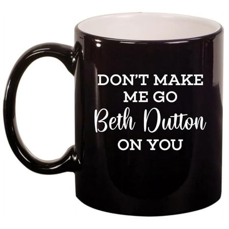 

Don t Make Me Go Beth On You Funny Ceramic Coffee Mug Tea Cup Gift for Her Friend Coworker Sister (11oz Gloss Black)