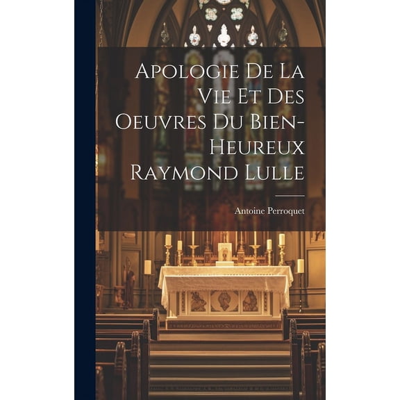 Apologie De La Vie Et Des Oeuvres Du Bien-Heureux Raymond Lulle (Hardcover)