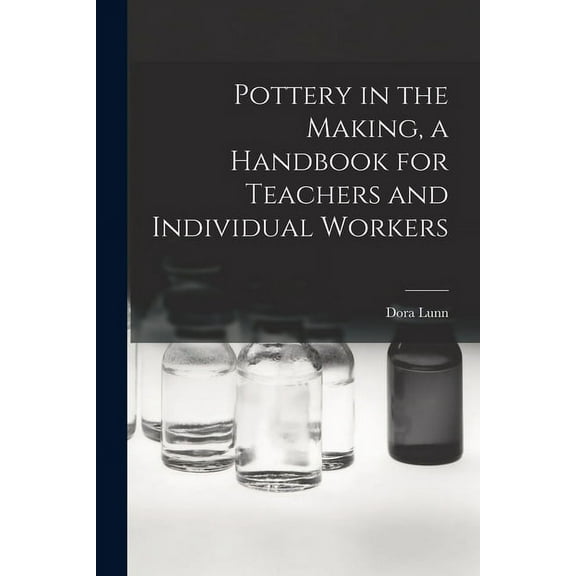 Pottery in the Making, a Handbook for Teachers and Individual Workers, (Paperback)