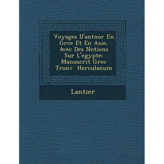 Voyages D'Ant Nor En Gr Ce Et En Asie, Avec Des Notions Sur L'Egypte: Manuscrit Grec Trouv Herculanum (Paperback)