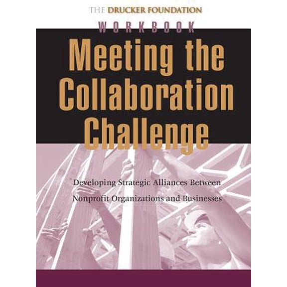 Pre-Owned Meeting the Collaboration Challenge Workbook: Developing Strategic Alliances Between Nonprofit Organizations and Businesses (Paperback) 0787962317 9780787962319