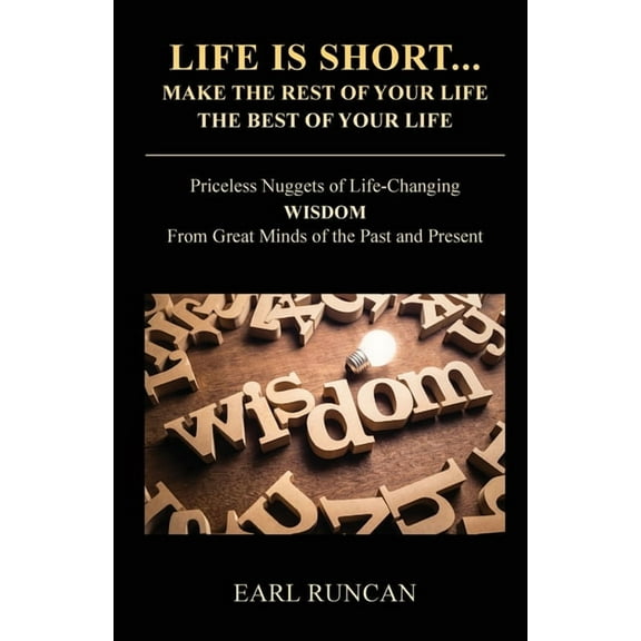 Life is Short...Make the Rest of Your Life the Best of Your Life: Priceless Nuggets of Life-Changing Wisdom from Great M, (Paperback)