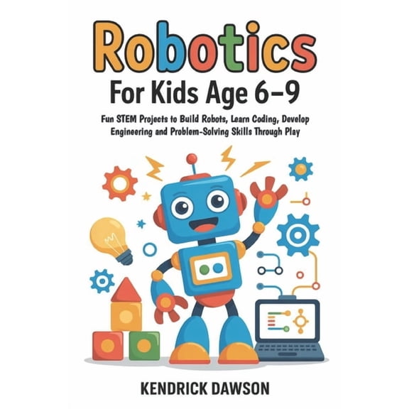 Robotics for Kids Age 6-9: Fun STEM Projects to Build Robots, Learn Coding, Develop Engineering and Problem-Solving Skil, (Paperback)