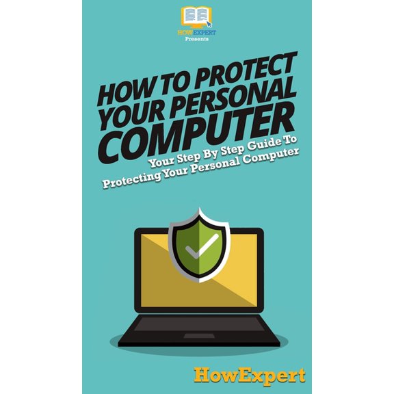 How To Protect Your Personal Computer: Your Step By Step Guide To Protecting Your Personal Computer, (Hardcover)