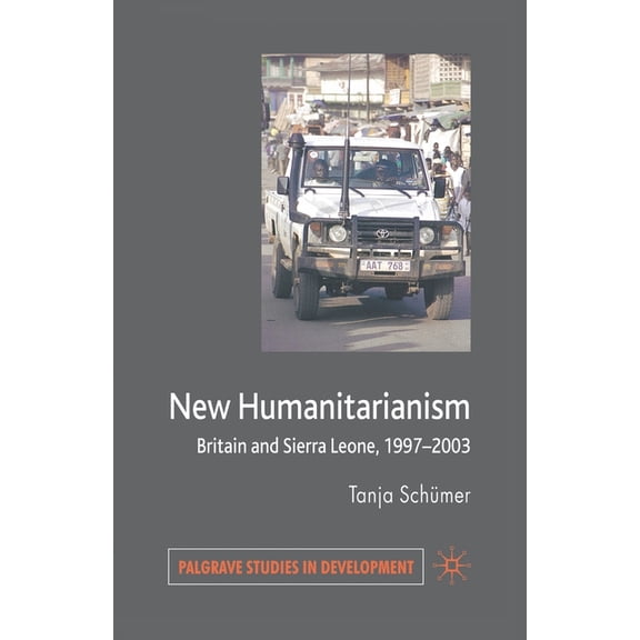 Palgrave Studies in Development New Humanitarianism: Britain and Sierra Leone, 1997-2003, (Paperback)